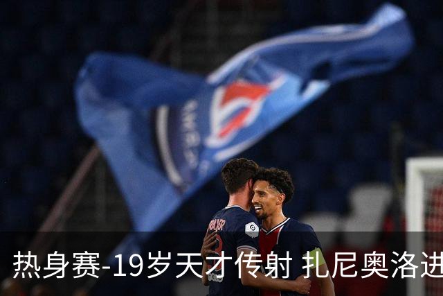 热身赛-19岁天才传射 扎尼奥洛进球 罗马2-0首胜