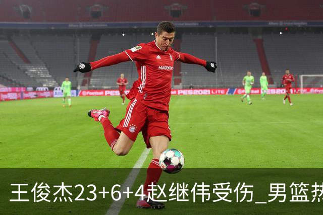 王俊杰23+6+4赵继伟受伤 男篮热身赛击败澳大利亚