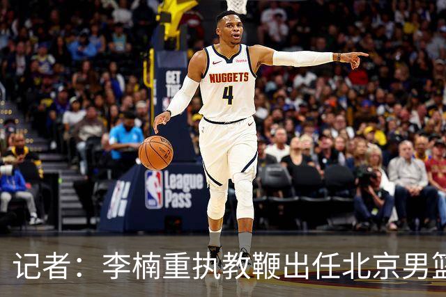 记者：李楠重执教鞭出任北京男篮主帅 率志在夺冠的北京征战CBA
