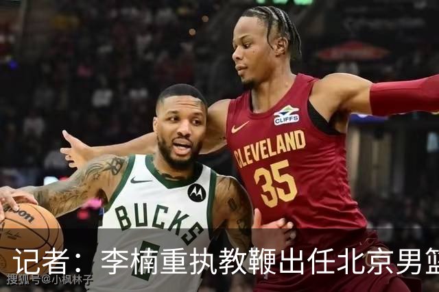 记者：李楠重执教鞭出任北京男篮主帅 率志在夺冠的北京征战CBA