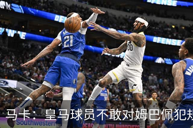 马卡：皇马球员不敢对姆巴佩犯规 只一人敢挑战他